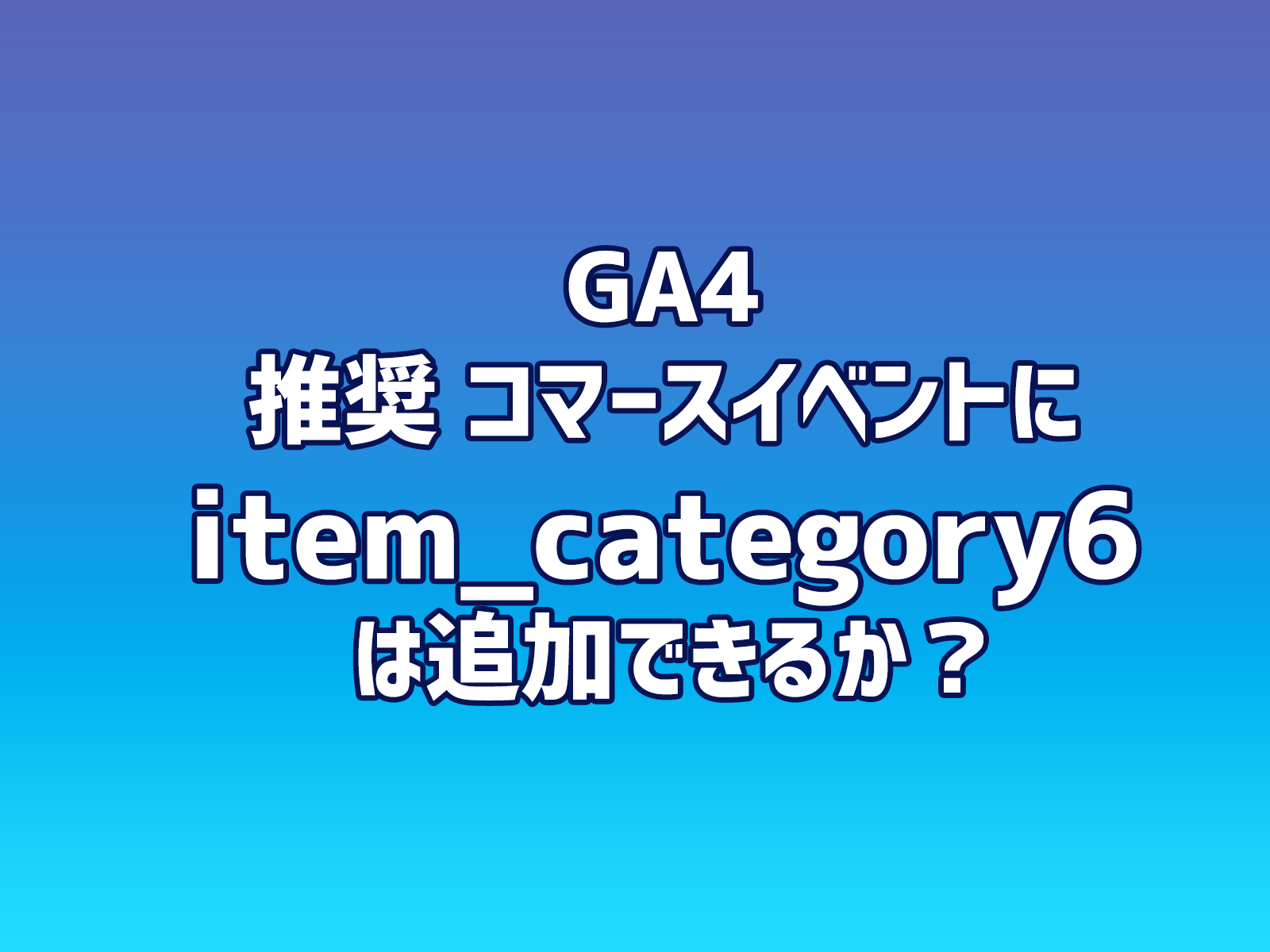 Cover Image for GA4 推奨 コマースイベントに item_category6 は追加できるか？