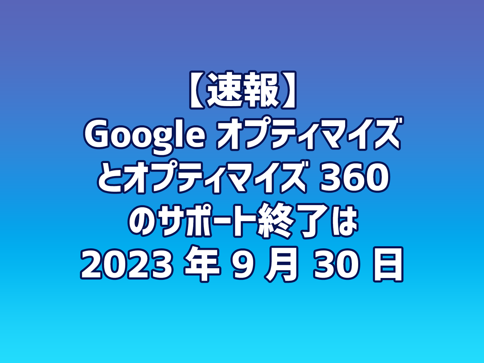 Cover Image for 【速報】Google 「オプティマイズ」と「オプティマイズ 360」のサポート終了は、2023 年 9 月 30 日